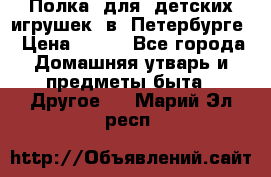 Полка  для  детских игрушек  в  Петербурге › Цена ­ 500 - Все города Домашняя утварь и предметы быта » Другое   . Марий Эл респ.